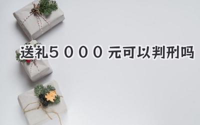 送礼5000元可以判刑吗
