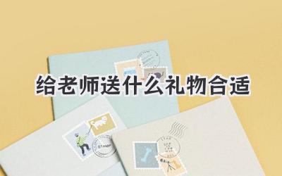给老师送什么礼物合适