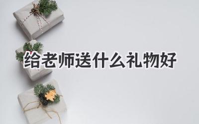 给老师送什么礼物好