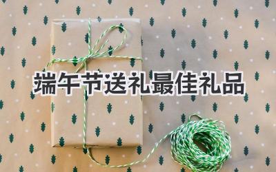 端午节送礼最佳礼品