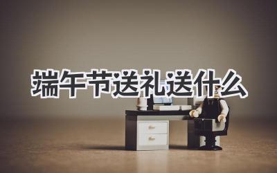 端午节送礼送什么