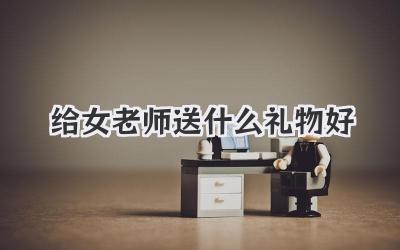 给女老师送什么礼物好