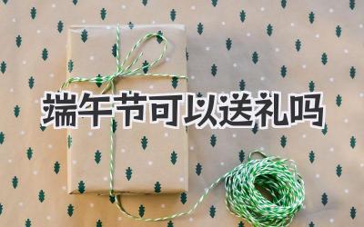端午节可以送礼吗