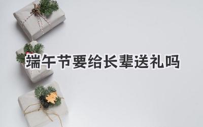 端午节要给长辈送礼吗