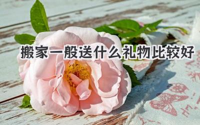搬家一般送什么礼物比较好