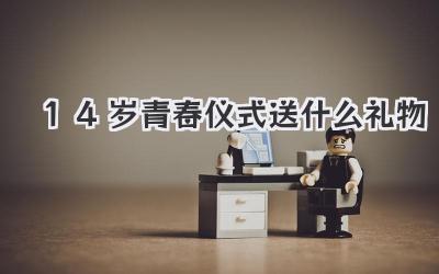14岁青春仪式送什么礼物