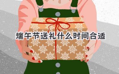 端午节送礼什么时间合适