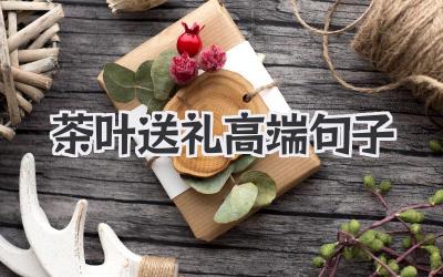 茶叶送礼高端句子