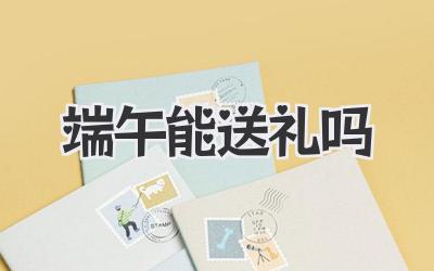 端午能送礼吗