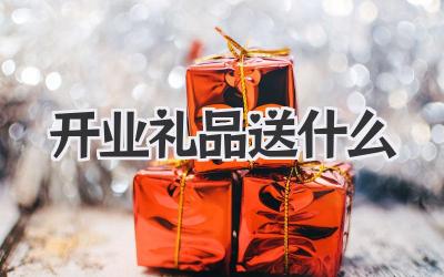 开业礼品送什么