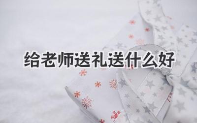 给老师送礼送什么好