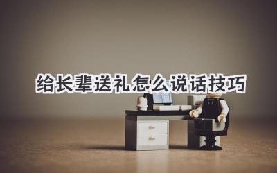 给长辈送礼怎么说话技巧