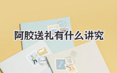 阿胶送礼有什么讲究