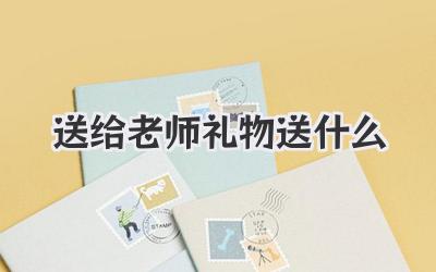 送给老师礼物送什么