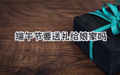 端午节要送礼给娘家吗