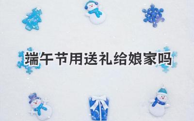 端午节用送礼给娘家吗