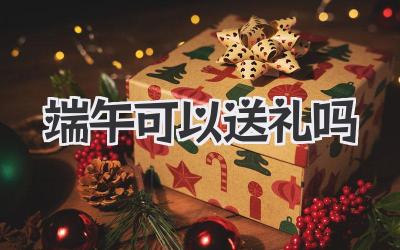 端午可以送礼吗