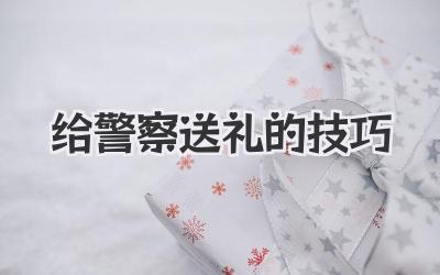 给警察送礼的技巧