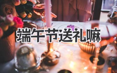 端午节送礼嘛