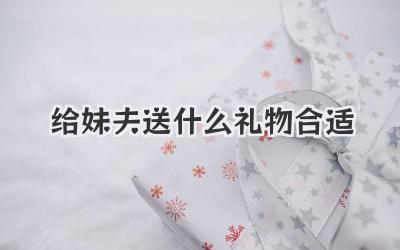 给妹夫送什么礼物合适