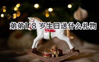 弟弟18岁生日送什么礼物