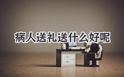 病人送礼送什么好呢