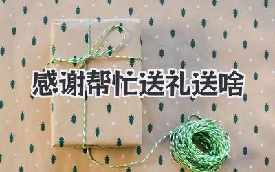 感谢帮忙送礼送啥