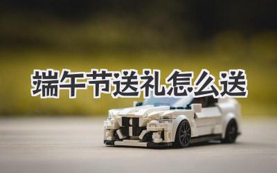 端午节送礼怎么送