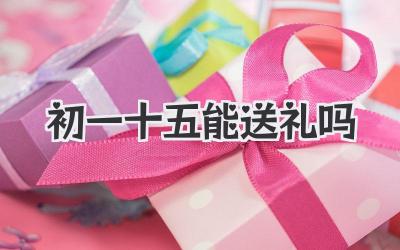 初一十五能送礼吗