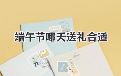 端午节哪天送礼合适