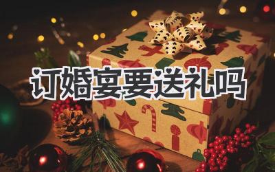订婚宴要送礼吗