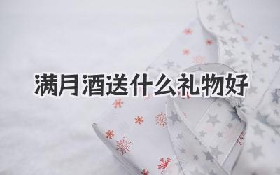满月酒送什么礼物好