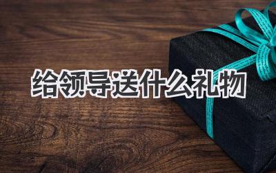 给领导送什么礼物