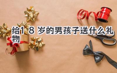 给18岁的男孩子送什么礼物