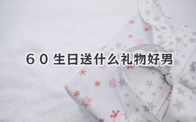 60生日送什么礼物好男