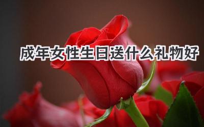 成年女性生日送什么礼物好