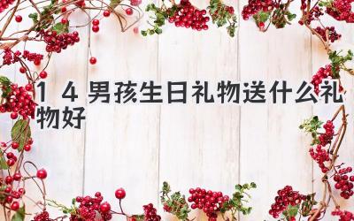 14男孩生日礼物送什么礼物好