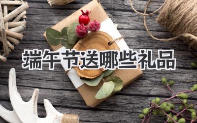 端午节送哪些礼品