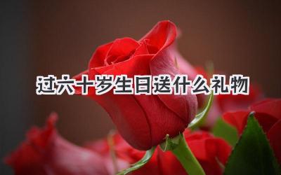 过六十岁生日送什么礼物