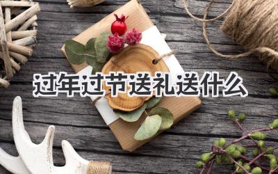 过年过节送礼送什么