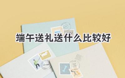 端午送礼送什么比较好