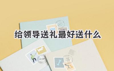 给领导送礼最好送什么