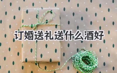 订婚送礼送什么酒好