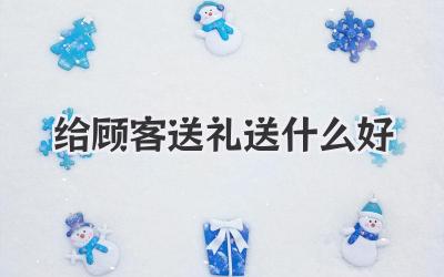 给顾客送礼送什么好