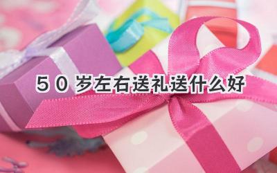 50岁左右送礼送什么好