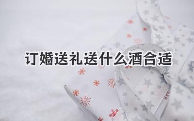 订婚送礼送什么酒合适