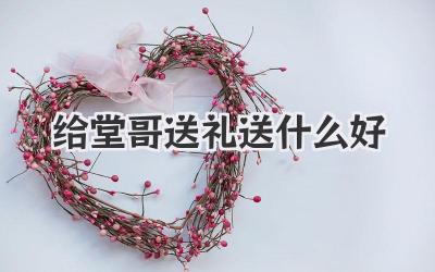 给堂哥送礼送什么好