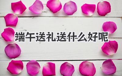 端午送礼送什么好呢