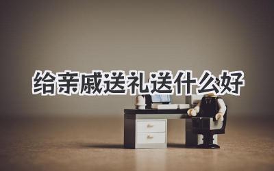 给亲戚送礼送什么好