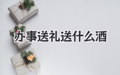 办事送礼送什么酒